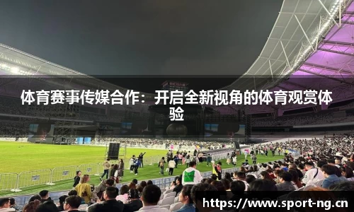体育赛事传媒合作：开启全新视角的体育观赏体验