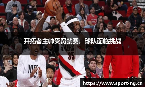 开拓者主帅受罚禁赛，球队面临挑战