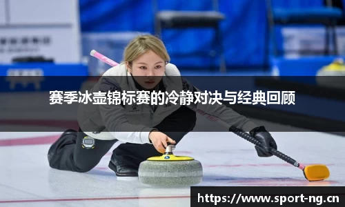 赛季冰壶锦标赛的冷静对决与经典回顾