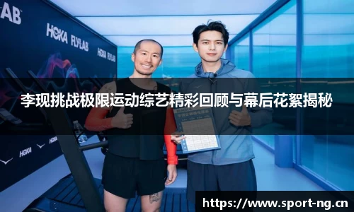 李现挑战极限运动综艺精彩回顾与幕后花絮揭秘