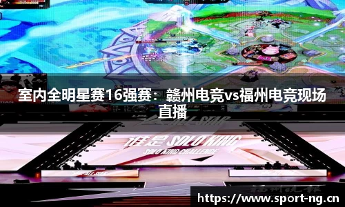 室内全明星赛16强赛：赣州电竞vs福州电竞现场直播