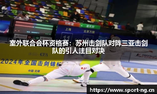 室外联合会杯资格赛：苏州击剑队对阵三亚击剑队的引人注目对决