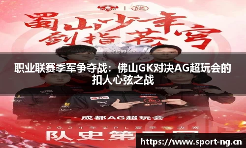 职业联赛季军争夺战：佛山GK对决AG超玩会的扣人心弦之战